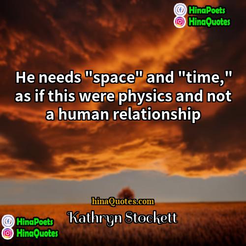 Kathryn Stockett Quotes | He needs "space" and "time," as if